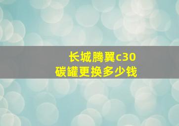 长城腾翼c30碳罐更换多少钱