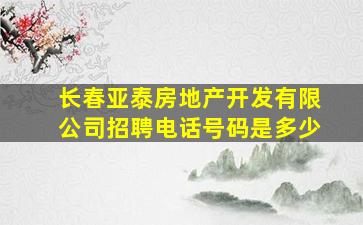 长春亚泰房地产开发有限公司招聘电话号码是多少