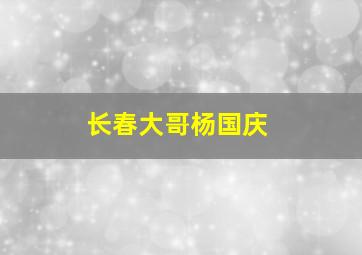 长春大哥杨国庆