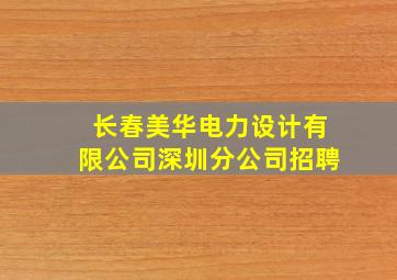 长春美华电力设计有限公司深圳分公司招聘