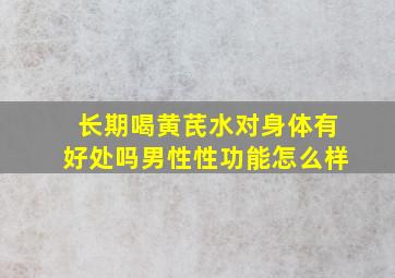 长期喝黄芪水对身体有好处吗男性性功能怎么样