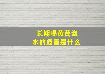 长期喝黄芪泡水的危害是什么