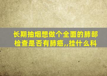 长期抽烟想做个全面的肺部检查是否有肺癌,,挂什么科