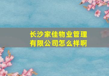 长沙家佳物业管理有限公司怎么样啊