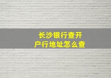 长沙银行查开户行地址怎么查