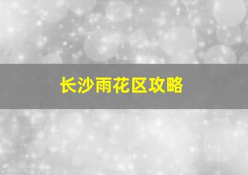 长沙雨花区攻略