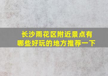 长沙雨花区附近景点有哪些好玩的地方推荐一下