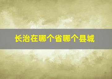 长治在哪个省哪个县城