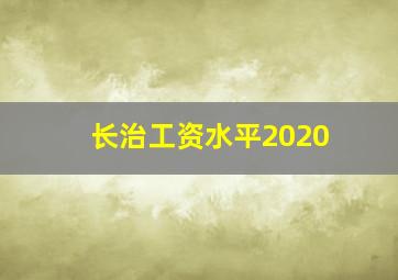 长治工资水平2020