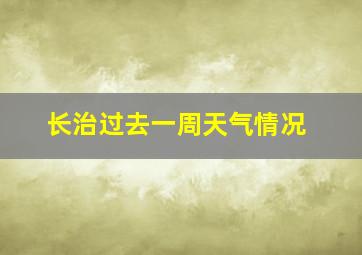 长治过去一周天气情况