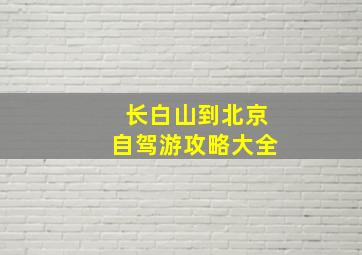 长白山到北京自驾游攻略大全