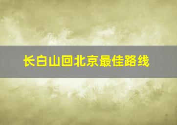 长白山回北京最佳路线