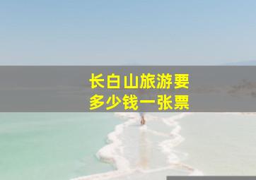 长白山旅游要多少钱一张票