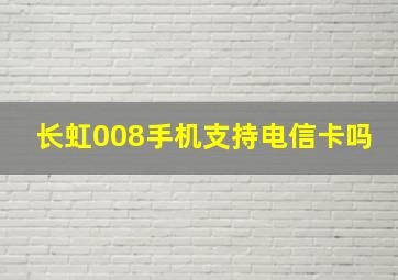 长虹008手机支持电信卡吗