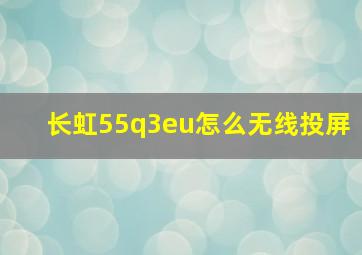 长虹55q3eu怎么无线投屏