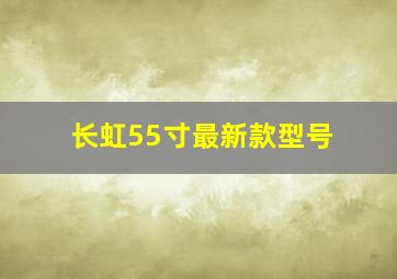 长虹55寸最新款型号