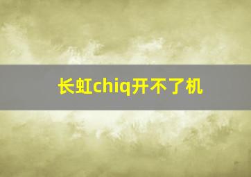 长虹chiq开不了机