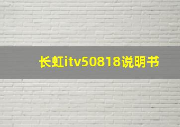 长虹itv50818说明书