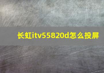 长虹itv55820d怎么投屏