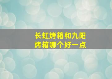 长虹烤箱和九阳烤箱哪个好一点