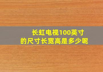 长虹电视100英寸的尺寸长宽高是多少呢