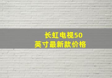 长虹电视50英寸最新款价格