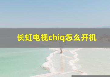 长虹电视chiq怎么开机