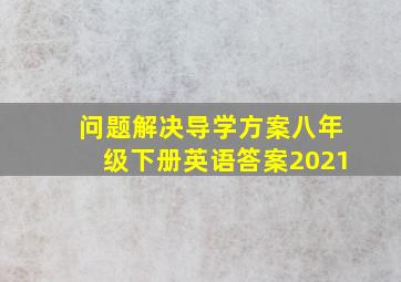 问题解决导学方案八年级下册英语答案2021