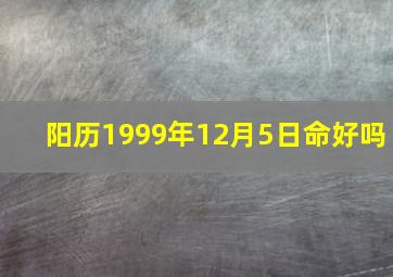 阳历1999年12月5日命好吗