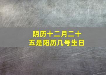 阴历十二月二十五是阳历几号生日