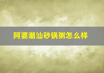 阿婆潮汕砂锅粥怎么样