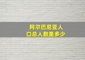 阿尔巴尼亚人口总人数是多少