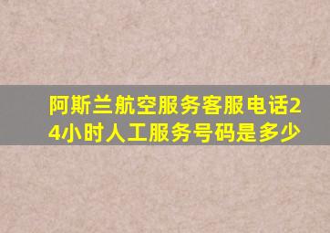 阿斯兰航空服务客服电话24小时人工服务号码是多少