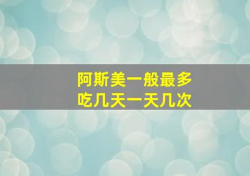 阿斯美一般最多吃几天一天几次