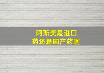 阿斯美是进口药还是国产药啊