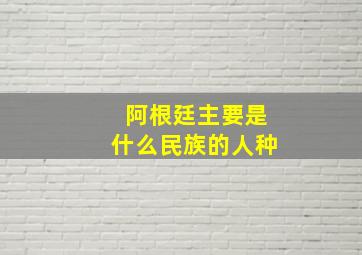 阿根廷主要是什么民族的人种