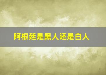 阿根廷是黑人还是白人