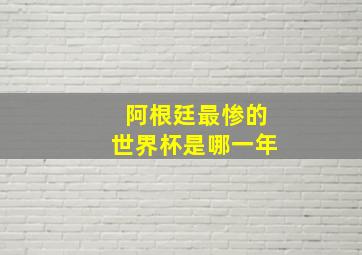 阿根廷最惨的世界杯是哪一年