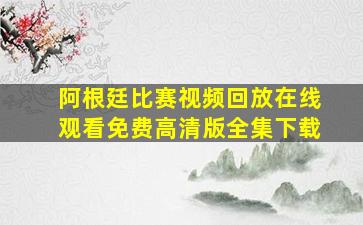 阿根廷比赛视频回放在线观看免费高清版全集下载