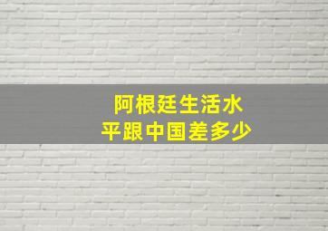 阿根廷生活水平跟中国差多少