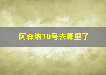 阿森纳10号去哪里了