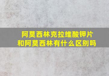 阿莫西林克拉维酸钾片和阿莫西林有什么区别吗