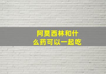 阿莫西林和什么药可以一起吃