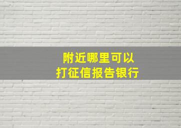 附近哪里可以打征信报告银行