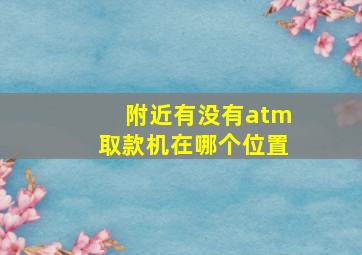 附近有没有atm取款机在哪个位置