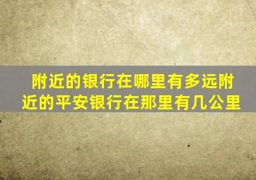 附近的银行在哪里有多远附近的平安银行在那里有几公里