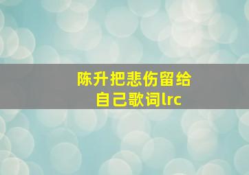 陈升把悲伤留给自己歌词lrc