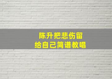 陈升把悲伤留给自己简谱教唱