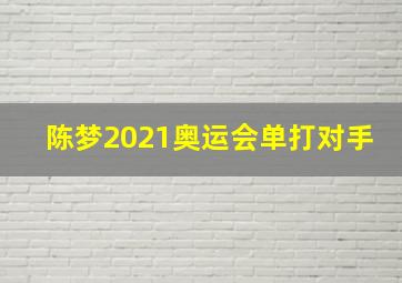 陈梦2021奥运会单打对手