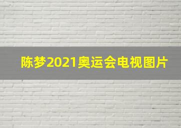 陈梦2021奥运会电视图片